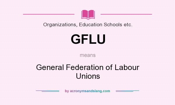 What does GFLU mean? It stands for General Federation of Labour Unions