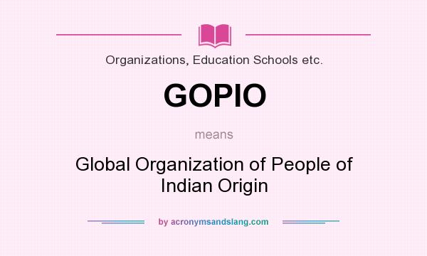 What does GOPIO mean? It stands for Global Organization of People of Indian Origin