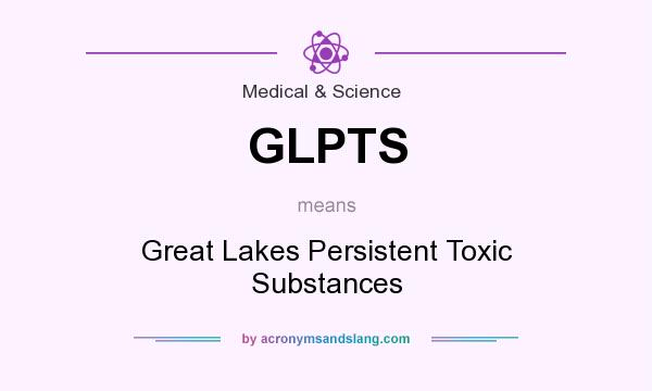 What does GLPTS mean? It stands for Great Lakes Persistent Toxic Substances