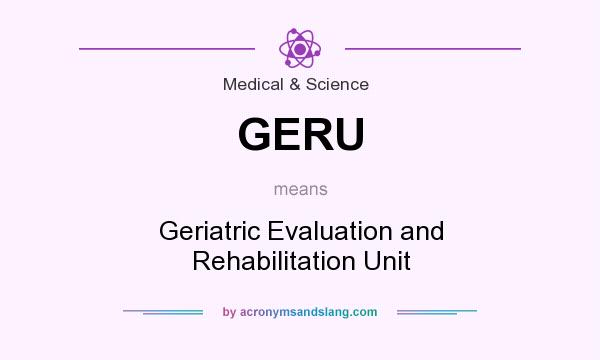 What does GERU mean? It stands for Geriatric Evaluation and Rehabilitation Unit