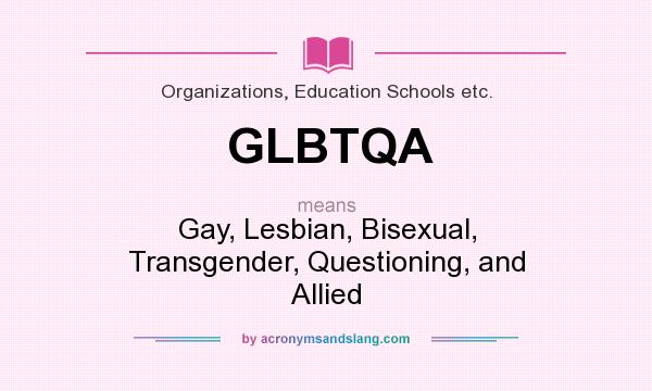 What does GLBTQA mean? It stands for Gay, Lesbian, Bisexual, Transgender, Questioning, and Allied