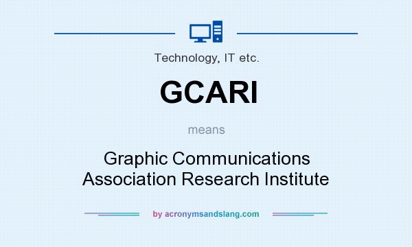 What does GCARI mean? It stands for Graphic Communications Association Research Institute