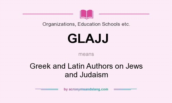 What does GLAJJ mean? It stands for Greek and Latin Authors on Jews and Judaism