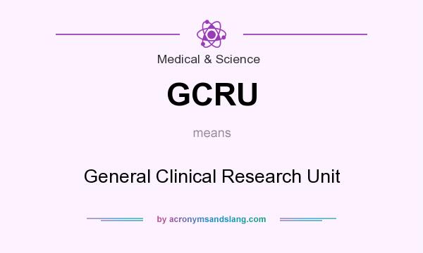 What does GCRU mean? It stands for General Clinical Research Unit