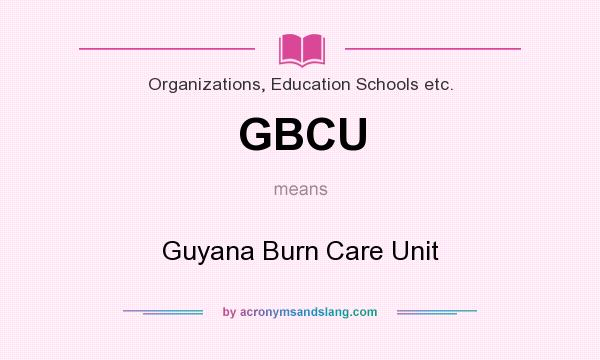 What does GBCU mean? It stands for Guyana Burn Care Unit