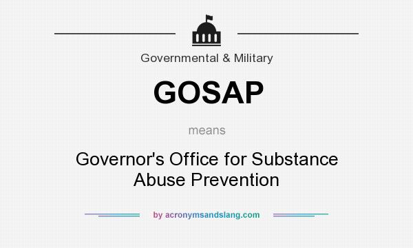 What does GOSAP mean? It stands for Governor`s Office for Substance Abuse Prevention