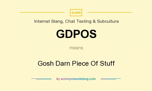 What does GDPOS mean? It stands for Gosh Darn Piece Of Stuff