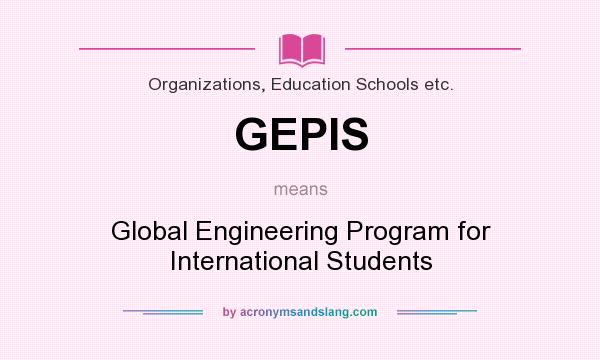 What does GEPIS mean? It stands for Global Engineering Program for International Students