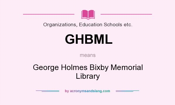 What does GHBML mean? It stands for George Holmes Bixby Memorial Library