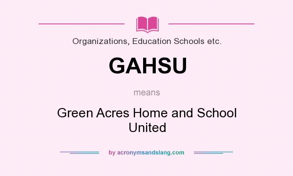 What does GAHSU mean? It stands for Green Acres Home and School United