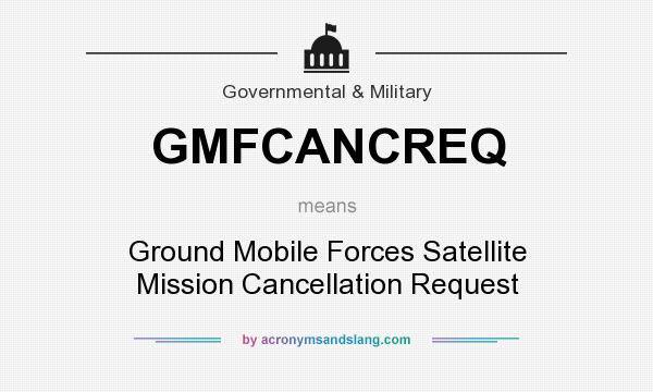 What does GMFCANCREQ mean? It stands for Ground Mobile Forces Satellite Mission Cancellation Request