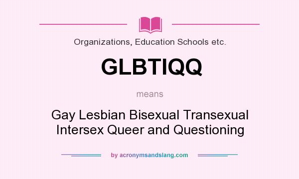 What does GLBTIQQ mean? It stands for Gay Lesbian Bisexual Transexual Intersex Queer and Questioning