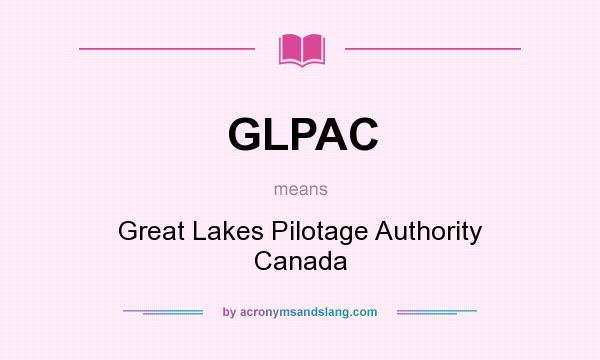 What does GLPAC mean? It stands for Great Lakes Pilotage Authority Canada
