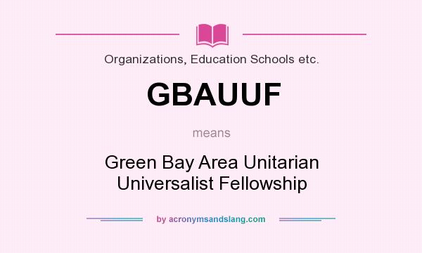 What does GBAUUF mean? It stands for Green Bay Area Unitarian Universalist Fellowship