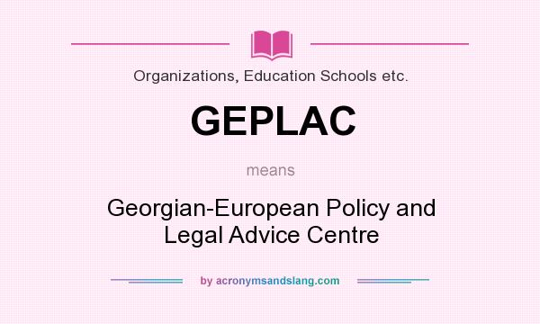 What does GEPLAC mean? It stands for Georgian-European Policy and Legal Advice Centre