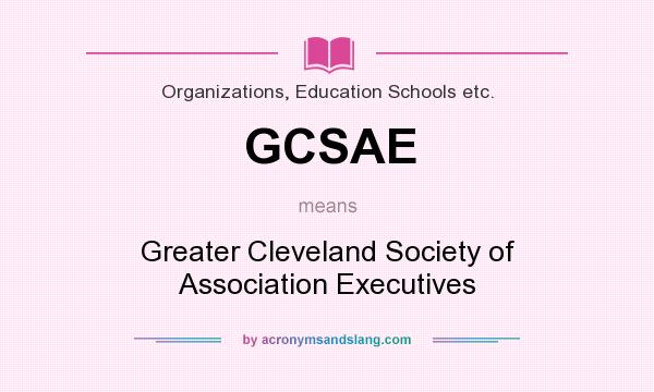 What does GCSAE mean? It stands for Greater Cleveland Society of Association Executives