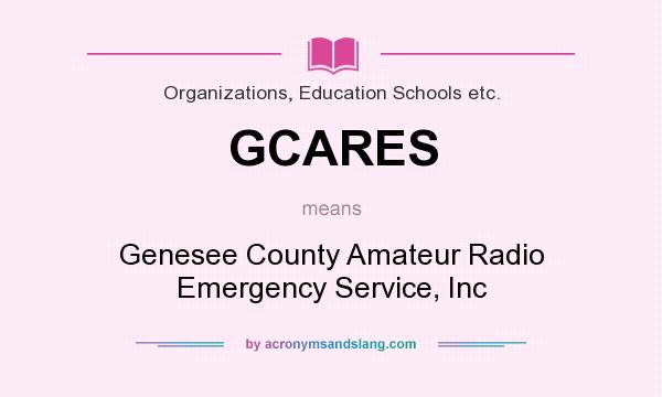 What does GCARES mean? It stands for Genesee County Amateur Radio Emergency Service, Inc