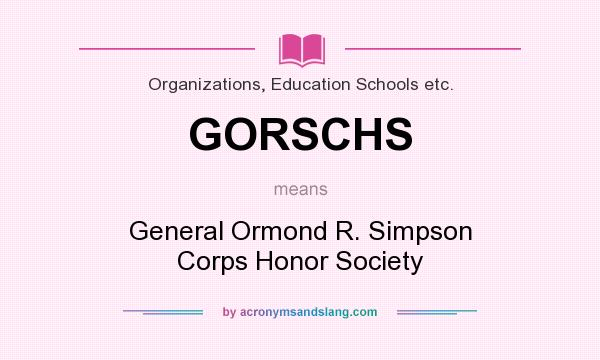 What does GORSCHS mean? It stands for General Ormond R. Simpson Corps Honor Society