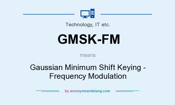 What does GMSK-FM mean? It stands for Gaussian Minimum Shift Keying - Frequency Modulation