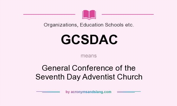 What does GCSDAC mean? It stands for General Conference of the Seventh Day Adventist Church