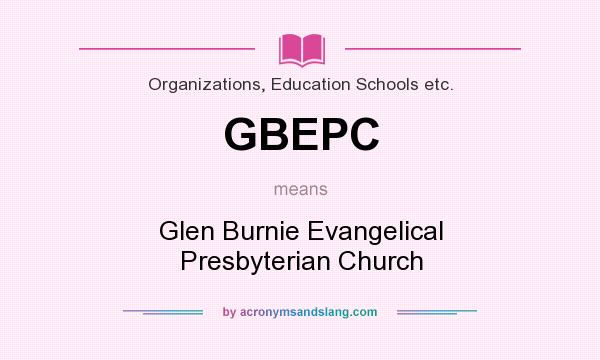 What does GBEPC mean? It stands for Glen Burnie Evangelical Presbyterian Church