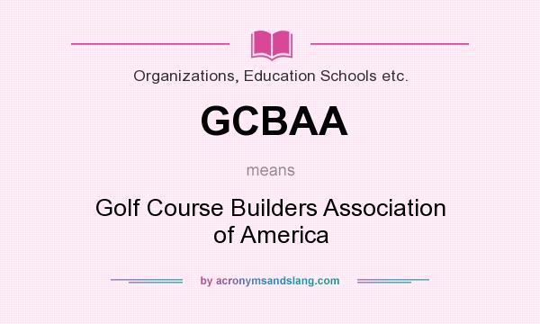 What does GCBAA mean? It stands for Golf Course Builders Association of America