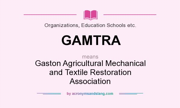 What does GAMTRA mean? It stands for Gaston Agricultural Mechanical and Textile Restoration Association