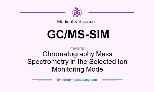 What does GC/MS-SIM mean? It stands for Chromatography Mass Spectrometry in the Selected Ion Monitoring Mode