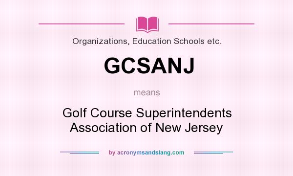What does GCSANJ mean? It stands for Golf Course Superintendents Association of New Jersey