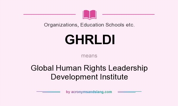 What does GHRLDI mean? It stands for Global Human Rights Leadership Development Institute
