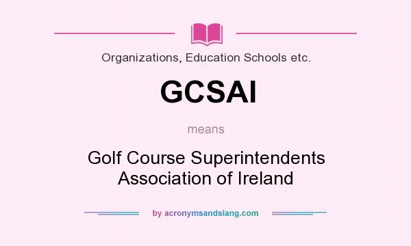 What does GCSAI mean? It stands for Golf Course Superintendents Association of Ireland