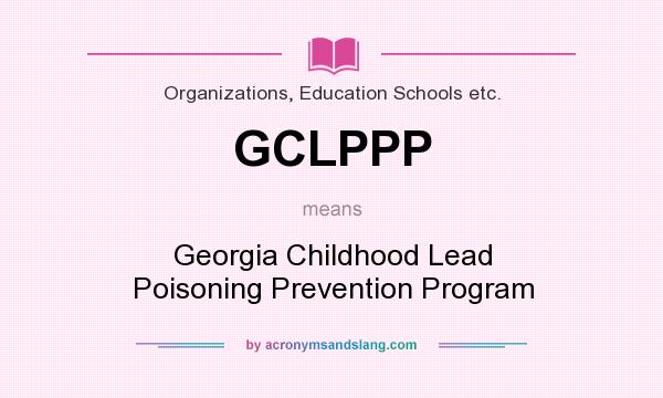 What does GCLPPP mean? It stands for Georgia Childhood Lead Poisoning Prevention Program