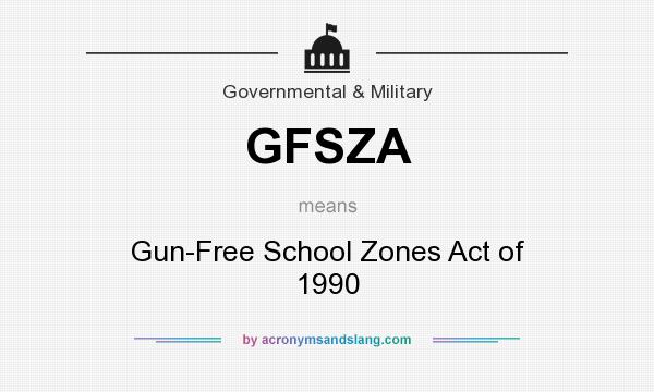 What does GFSZA mean? It stands for Gun-Free School Zones Act of 1990