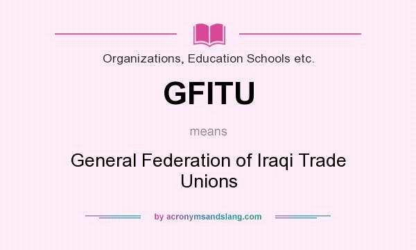 What does GFITU mean? It stands for General Federation of Iraqi Trade Unions