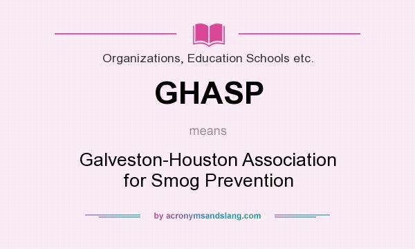 What does GHASP mean? It stands for Galveston-Houston Association for Smog Prevention