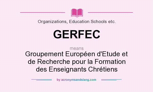 What does GERFEC mean? It stands for Groupement Européen d`Etude et de Recherche pour la Formation des Enseignants Chrétiens