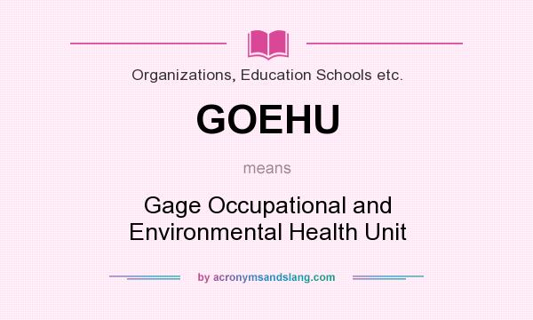 What does GOEHU mean? It stands for Gage Occupational and Environmental Health Unit