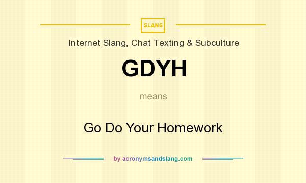 What does GDYH mean? It stands for Go Do Your Homework
