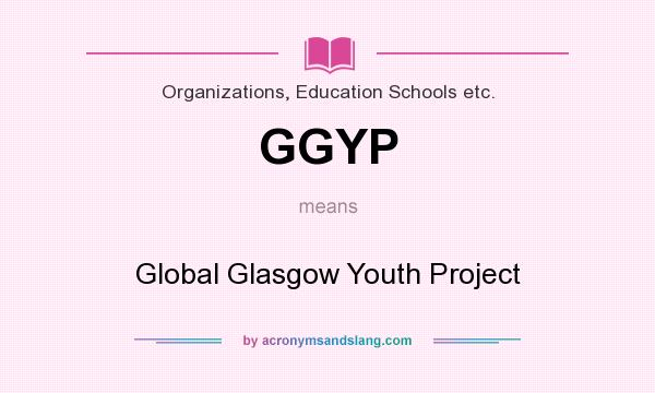 What does GGYP mean? It stands for Global Glasgow Youth Project