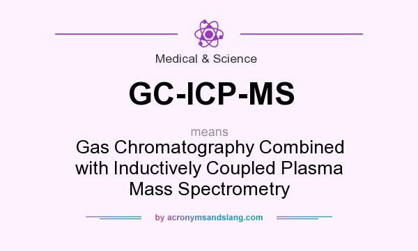 What does GC-ICP-MS mean? It stands for Gas Chromatography Combined with Inductively Coupled Plasma Mass Spectrometry