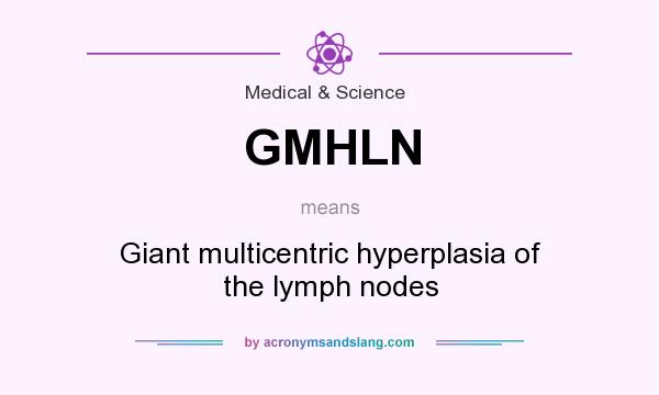 What does GMHLN mean? It stands for Giant multicentric hyperplasia of the lymph nodes