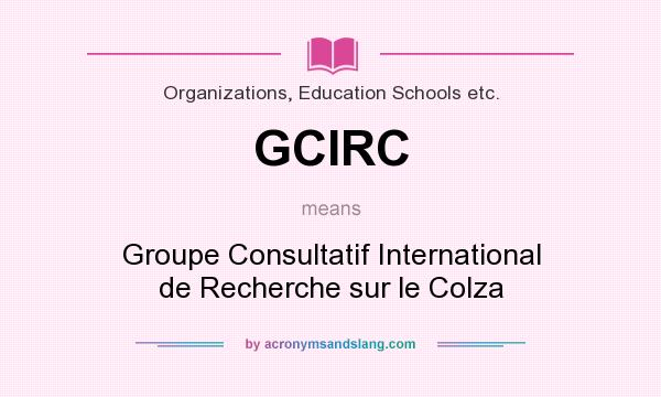 What does GCIRC mean? It stands for Groupe Consultatif International de Recherche sur le Colza