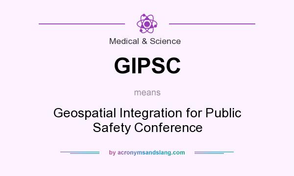What does GIPSC mean? It stands for Geospatial Integration for Public Safety Conference