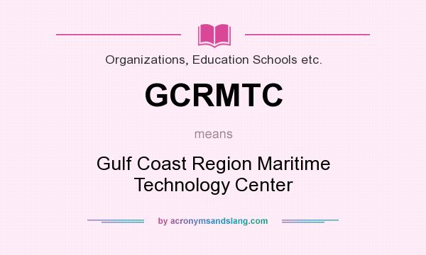 What does GCRMTC mean? It stands for Gulf Coast Region Maritime Technology Center