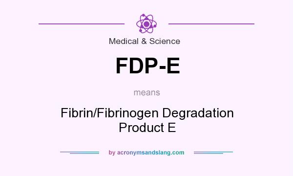 What does FDP-E mean? It stands for Fibrin/Fibrinogen Degradation Product E