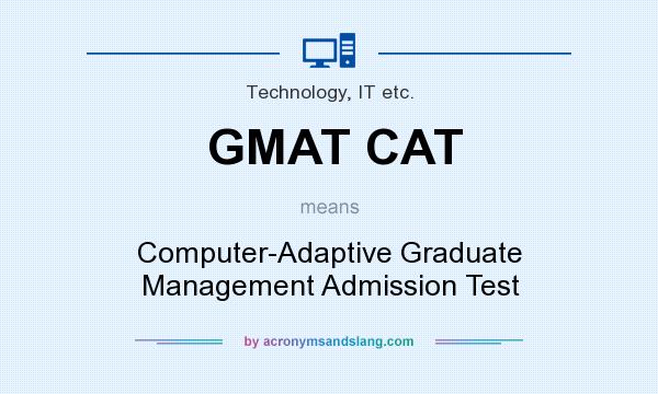 What does GMAT CAT mean? It stands for Computer-Adaptive Graduate Management Admission Test
