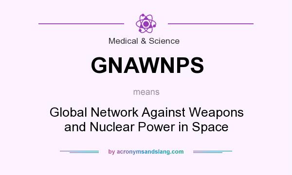 What does GNAWNPS mean? It stands for Global Network Against Weapons and Nuclear Power in Space