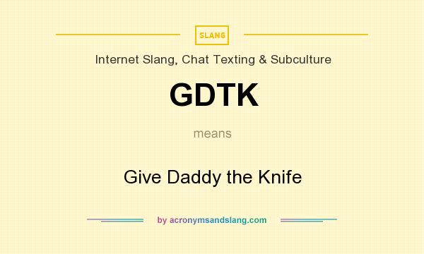 What does GDTK mean? It stands for Give Daddy the Knife
