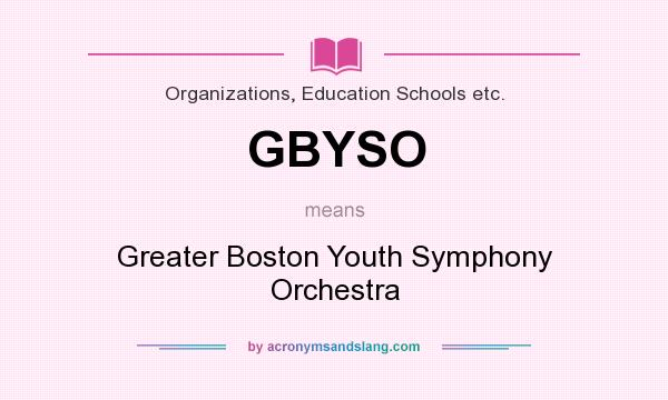 What does GBYSO mean? It stands for Greater Boston Youth Symphony Orchestra