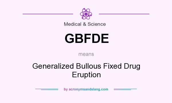 What does GBFDE mean? It stands for Generalized Bullous Fixed Drug Eruption